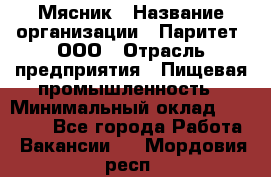 Мясник › Название организации ­ Паритет, ООО › Отрасль предприятия ­ Пищевая промышленность › Минимальный оклад ­ 30 000 - Все города Работа » Вакансии   . Мордовия респ.
